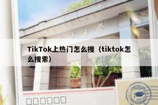 TikTok上热门怎么搜（tiktok怎么搜索） 第1张
