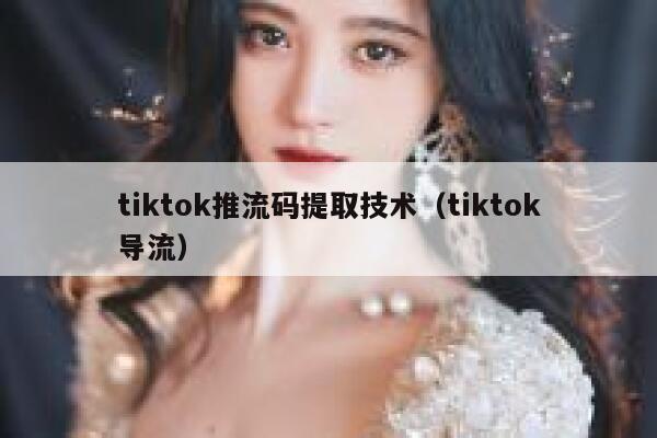 tiktok推流码提取技术（tiktok导流） 第1张