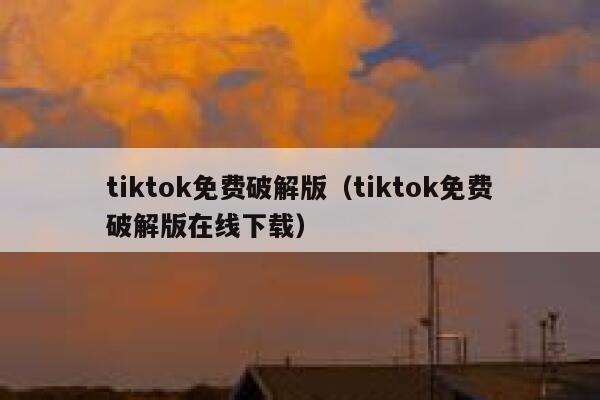 tiktok免费破解版（tiktok免费破解版在线下载） 第1张