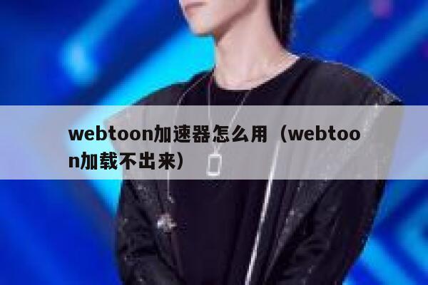 webtoon加速器怎么用（webtoon加载不出来） 第1张