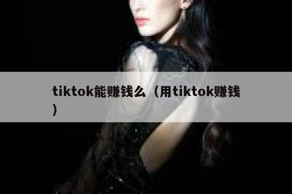 tiktok能赚钱么(用tiktok赚钱) 第1张 tiktok能赚钱么(用tiktok赚钱) 第1张
