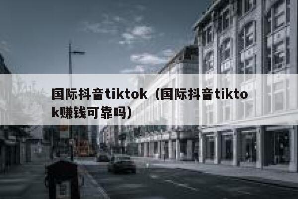 国际抖音tiktok(国际抖音tiktok赚钱可靠吗) 第1张 国际抖音tiktok(国际抖音tiktok赚钱可靠吗) 第1张