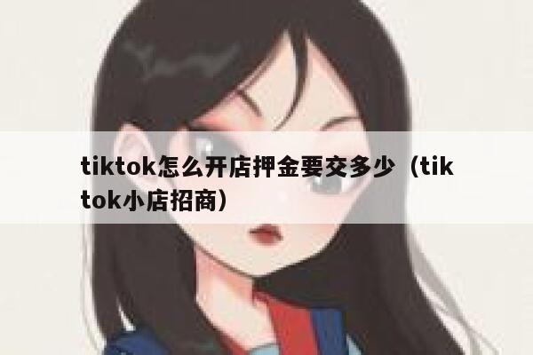 tiktok怎么开店押金要交多少（tiktok小店招商） 第1张