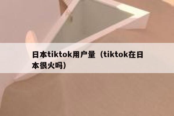 日本tiktok用户量（tiktok在日本很火吗） 第1张
