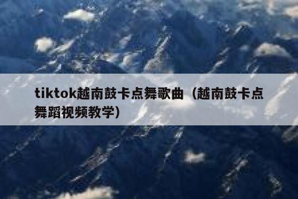 tiktok越南鼓卡点舞歌曲（越南鼓卡点舞蹈视频教学） 第1张