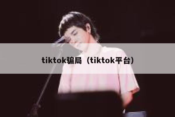 tiktok骗局(tiktok平台) 第1张 tiktok骗局(tiktok平台) 第1张