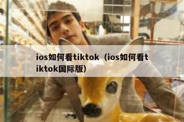 ios如何看tiktok(ios如何看tiktok国际版) 第1张 ios如何看tiktok(ios如何看tiktok国际版) 第1张