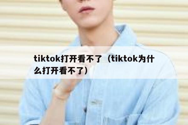 tiktok打开看不了（tiktok为什么打开看不了） 第1张