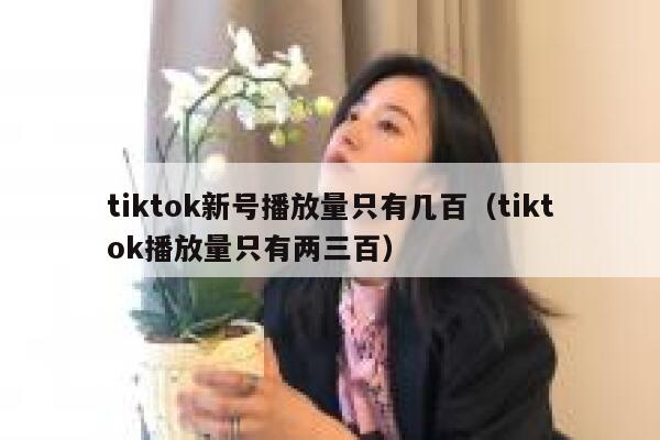 tiktok新号播放量只有几百（tiktok播放量只有两三百） 第1张