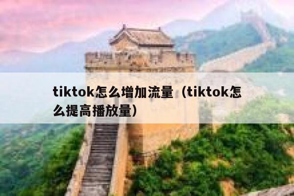 tiktok怎么增加流量（tiktok怎么提高播放量） 第1张