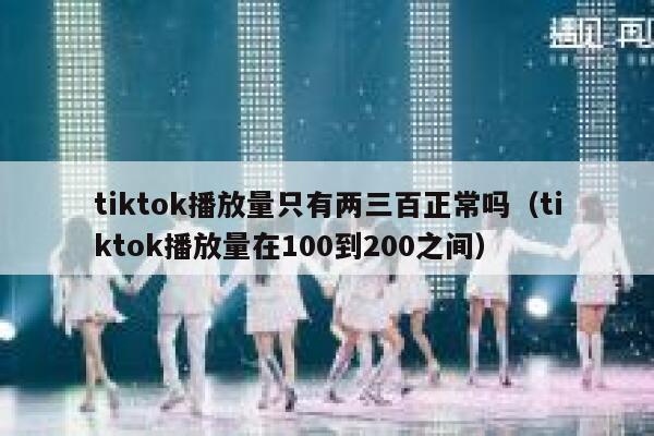 tiktok播放量只有两三百正常吗(tiktok播放量在100到200之间) 第1张 tiktok播放量只有两三百正常吗(tiktok播放量在100到200之间) 第1张