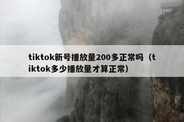 tiktok新号播放量200多正常吗（tiktok多少播放量才算正常） 第1张