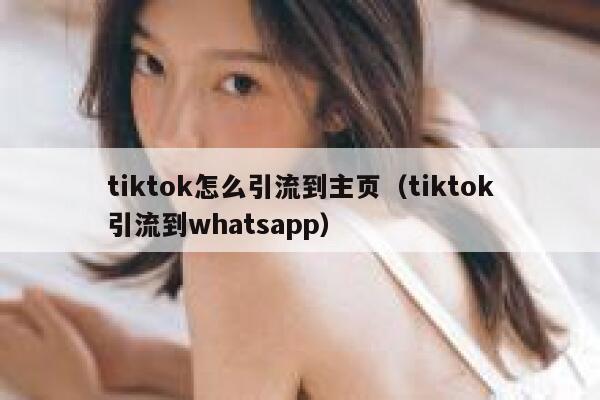 tiktok怎么引流到主页（tiktok引流到whatsapp） 第1张