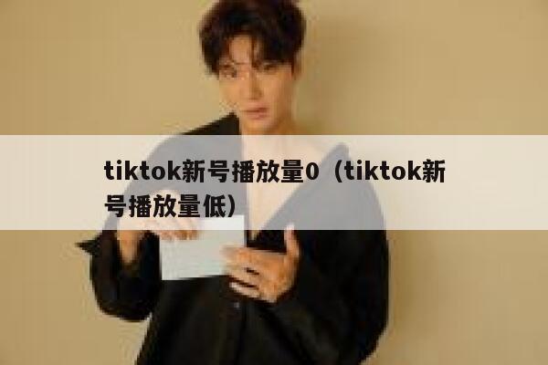tiktok新号播放量0（tiktok新号播放量低） 第1张