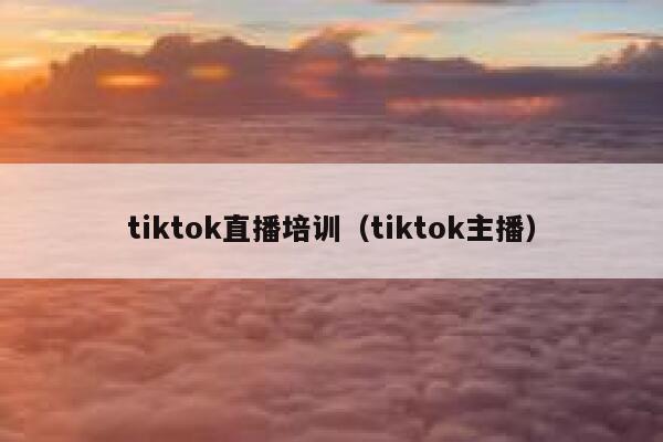 tiktok直播培训(tiktok主播) 第1张 tiktok直播培训(tiktok主播) 第1张