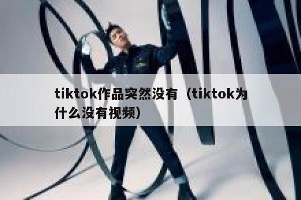 tiktok作品突然没有（tiktok为什么没有视频） 第1张