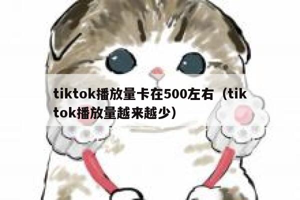 tiktok播放量卡在500左右（tiktok播放量越来越少） 第1张