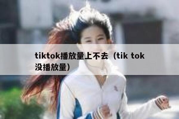 tiktok播放量上不去（tik tok没播放量） 第1张