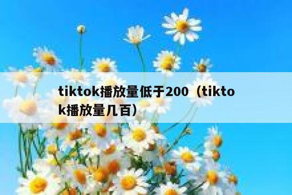 tiktok播放量低于200（tiktok播放量几百） 第1张