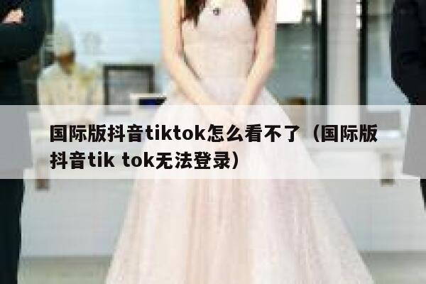 国际版抖音tiktok怎么看不了(国际版抖音tik tok无法登录) 第1张 国际版抖音tiktok怎么看不了(国际版抖音tik tok无法登录) 第1张