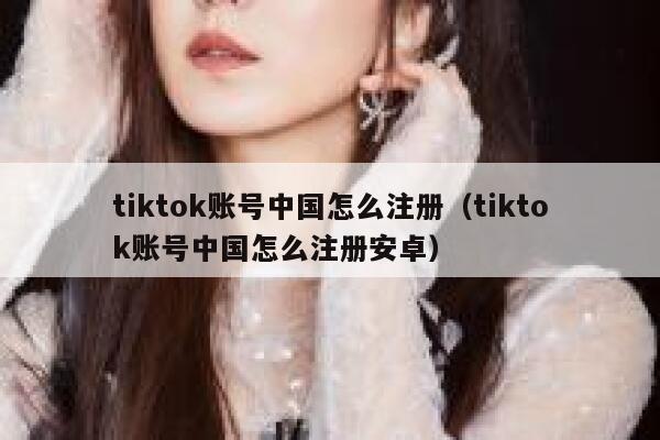 tiktok账号中国怎么注册(tiktok账号中国怎么注册安卓) 第1张 tiktok账号中国怎么注册(tiktok账号中国怎么注册安卓) 第1张