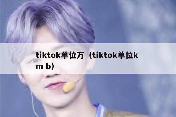 tiktok单位万（tiktok单位k m b） 第1张