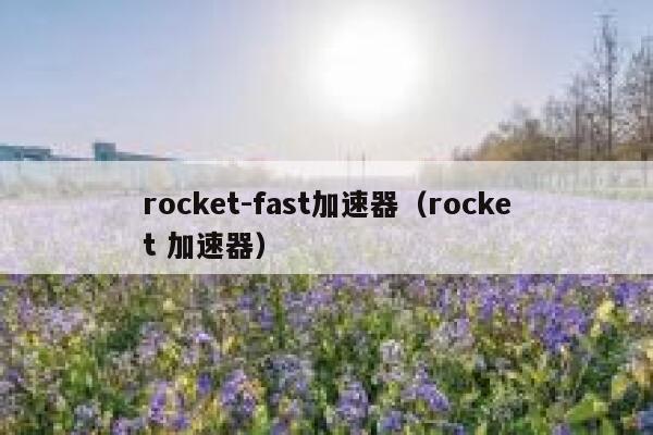 rocket-fast加速器（rocket 加速器） 第1张