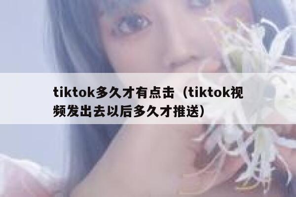 tiktok多久才有点击（tiktok视频发出去以后多久才推送） 第1张