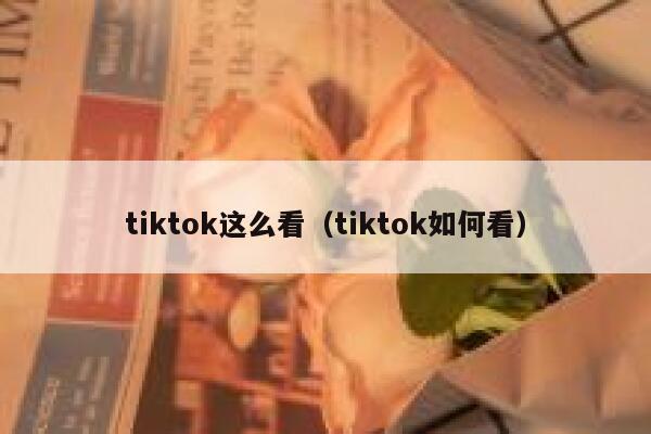 tiktok这么看（tiktok如何看） 第1张