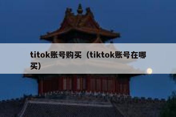 titok账号购买（tiktok账号在哪买） 第1张
