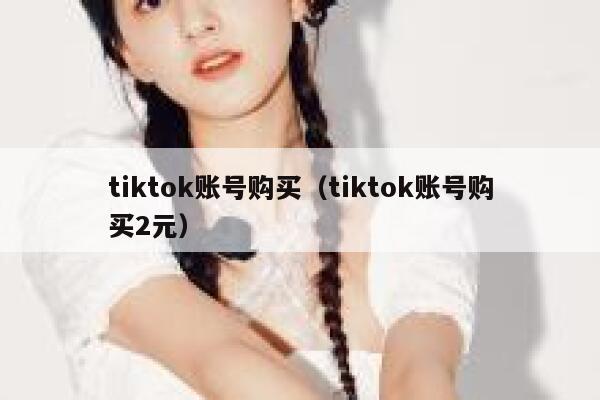 tiktok账号购买(tiktok账号购买2元) 第1张 tiktok账号购买(tiktok账号购买2元) 第1张