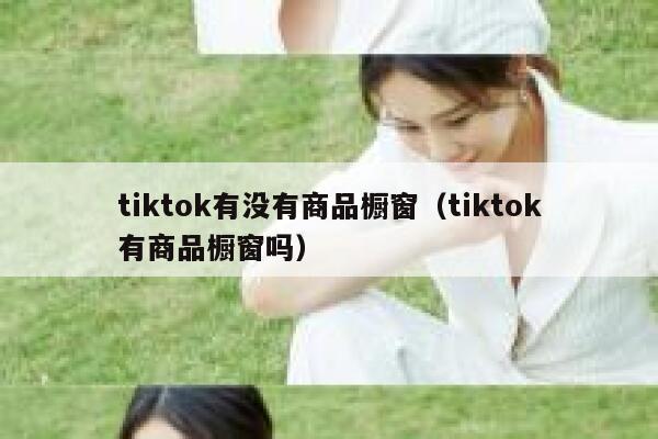 tiktok有没有商品橱窗（tiktok有商品橱窗吗） 第1张