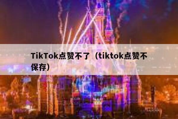 TikTok点赞不了（tiktok点赞不保存） 第1张