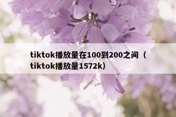 tiktok播放量在100到200之间（tiktok播放量1572k） 第1张