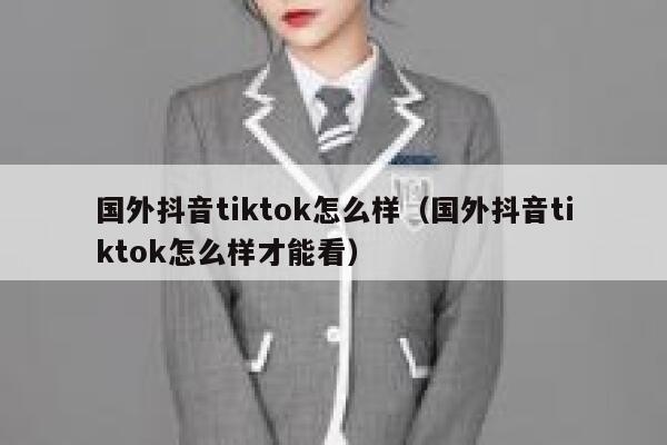 国外抖音tiktok怎么样(国外抖音tiktok怎么样才能看) 第1张 国外抖音tiktok怎么样(国外抖音tiktok怎么样才能看) 第1张