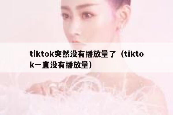 tiktok突然没有播放量了(tiktok一直没有播放量) 第1张 tiktok突然没有播放量了(tiktok一直没有播放量) 第1张
