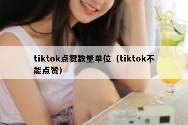 tiktok点赞数量单位（tiktok不能点赞） 第1张