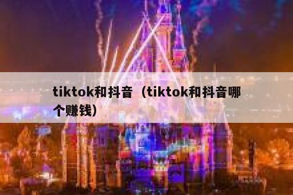 tiktok和抖音(tiktok和抖音哪个赚钱) 第1张 tiktok和抖音(tiktok和抖音哪个赚钱) 第1张