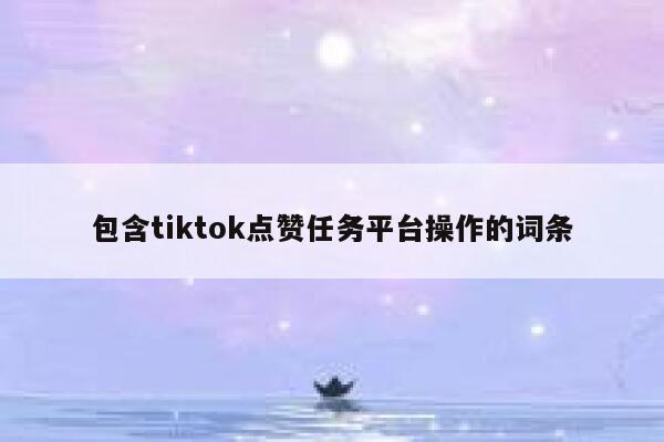 包含tiktok点赞任务平台操作的词条 第1张 包含tiktok点赞任务平台操作的词条 第1张