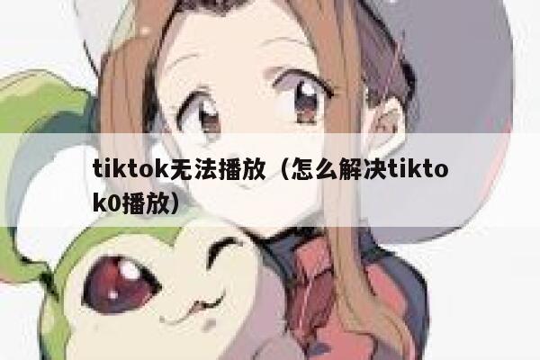 tiktok无法播放（怎么解决tiktok0播放） 第1张