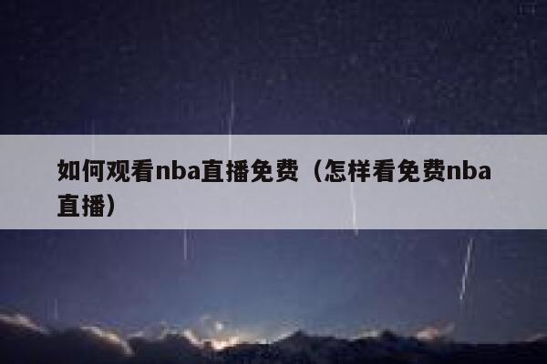 如何观看nba直播免费(怎样看免费nba直播) 第1张 如何观看nba直播免费(怎样看免费nba直播) 第1张