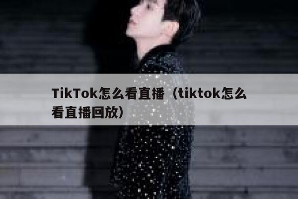 TikTok怎么看直播(tiktok怎么看直播回放) 第1张 TikTok怎么看直播(tiktok怎么看直播回放) 第1张