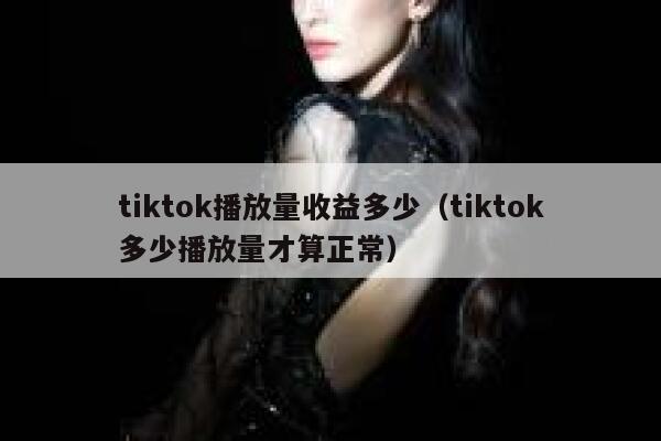 tiktok播放量收益多少(tiktok多少播放量才算正常) 第1张 tiktok播放量收益多少(tiktok多少播放量才算正常) 第1张