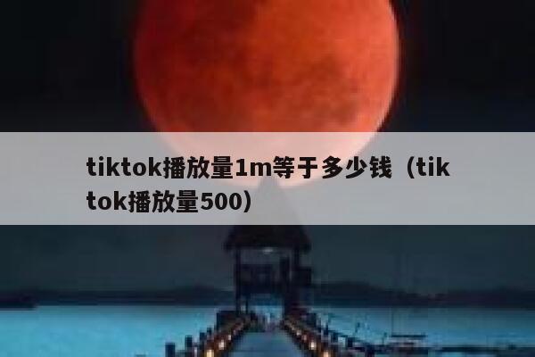 tiktok播放量1m等于多少钱(tiktok播放量500) 第1张 tiktok播放量1m等于多少钱(tiktok播放量500) 第1张