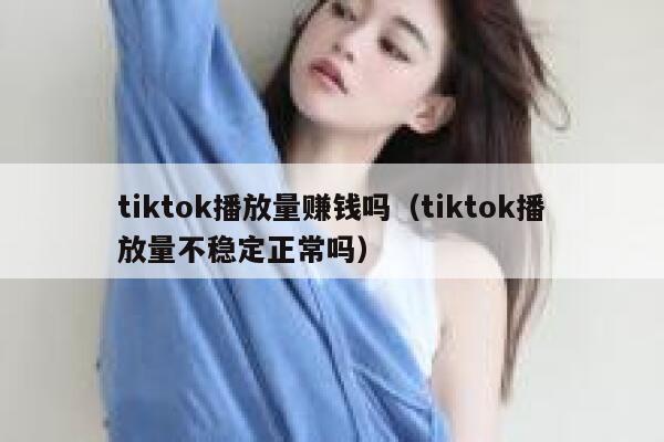 tiktok播放量赚钱吗(tiktok播放量不稳定正常吗) 第1张 tiktok播放量赚钱吗(tiktok播放量不稳定正常吗) 第1张