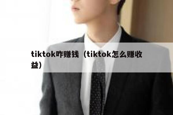 tiktok咋赚钱(tiktok怎么赚收益) 第1张 tiktok咋赚钱(tiktok怎么赚收益) 第1张