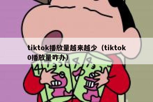 tiktok播放量越来越少(tiktok0播放量咋办) 第1张 tiktok播放量越来越少(tiktok0播放量咋办) 第1张