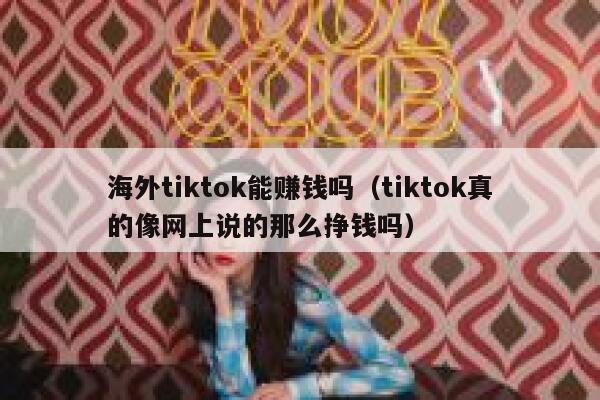 海外tiktok能赚钱吗(tiktok真的像网上说的那么挣钱吗) 第1张 海外tiktok能赚钱吗(tiktok真的像网上说的那么挣钱吗) 第1张