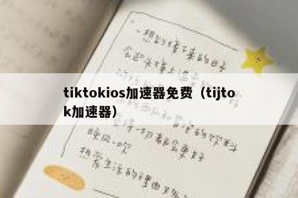 tiktokios加速器免费(tijtok加速器) 第1张 tiktokios加速器免费(tijtok加速器) 第1张