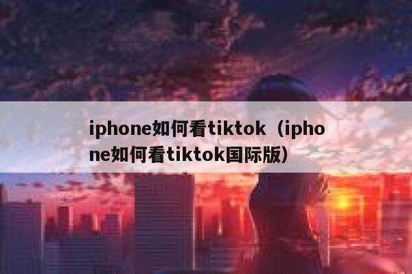 iphone如何看tiktok(iphone如何看tiktok国际版) 第1张 iphone如何看tiktok(iphone如何看tiktok国际版) 第1张